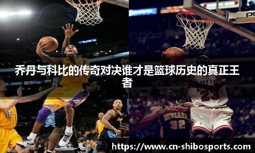 乔丹与科比的传奇对决谁才是篮球历史的真正王者