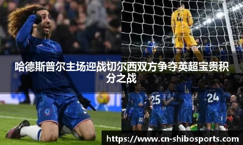 哈德斯普尔主场迎战切尔西双方争夺英超宝贵积分之战